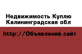 Недвижимость Куплю. Калининградская обл.